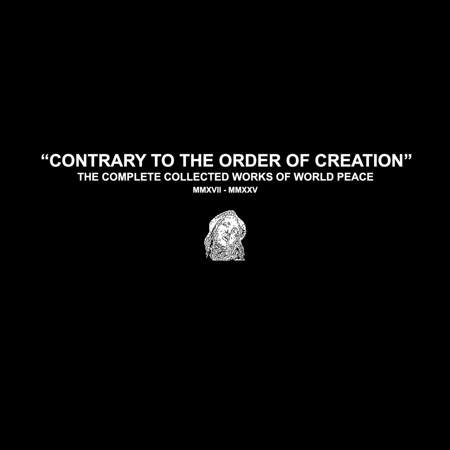 World Peace "CONTRARY TO THE ORDER OF CREATION: THE COMPLETE COLLECTED WORKS OF WORLD PEACE MMXVII - MMXXV" 2xLP